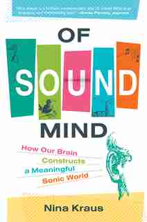 Of Sound Mind: How Our Brain Constructs A Meaningful Sonic World by Nina Kraus