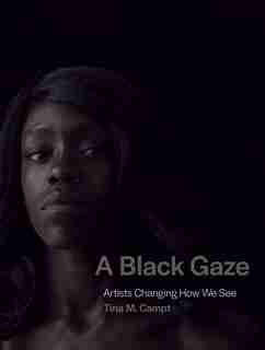 A Black Gaze: Artists Changing How We See by Tina M. Campt