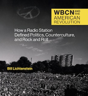 Wbcn And The American Revolution: How A Radio Station Defined Politics, Counterculture, And Rock And Roll