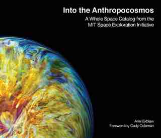 Into The Anthropocosmos: A Whole Space Catalog From The Mit Space Exploration Initiative by Ariel Ekblaw