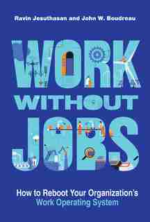 Work Without Jobs: How To Reboot Your Organization's Work Operating System by Ravin Jesuthasan