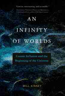 An Infinity Of Worlds: Cosmic Inflation And The Beginning Of The Universe by Will Kinney