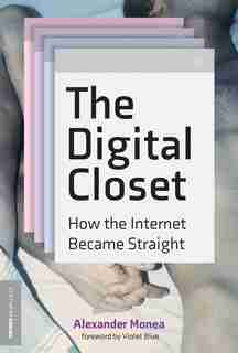 The Digital Closet: How The Internet Became Straight by Alexander Monea