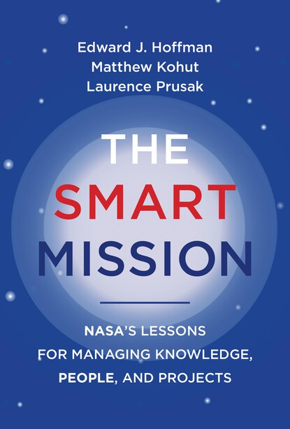 The Smart Mission: NASA’s Lessons for Managing Knowledge, People, and Projects by Edward J. Hoffman