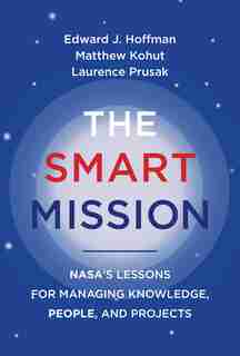 The Smart Mission: NASA’s Lessons for Managing Knowledge, People, and Projects by Edward J. Hoffman