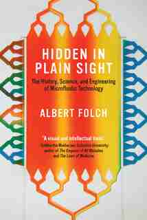 Hidden In Plain Sight: The History, Science, And Engineering Of Microfluidic Technology by Albert Folch
