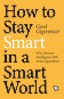 How To Stay Smart In A Smart World: Why Human Intelligence Still Beats Algorithms