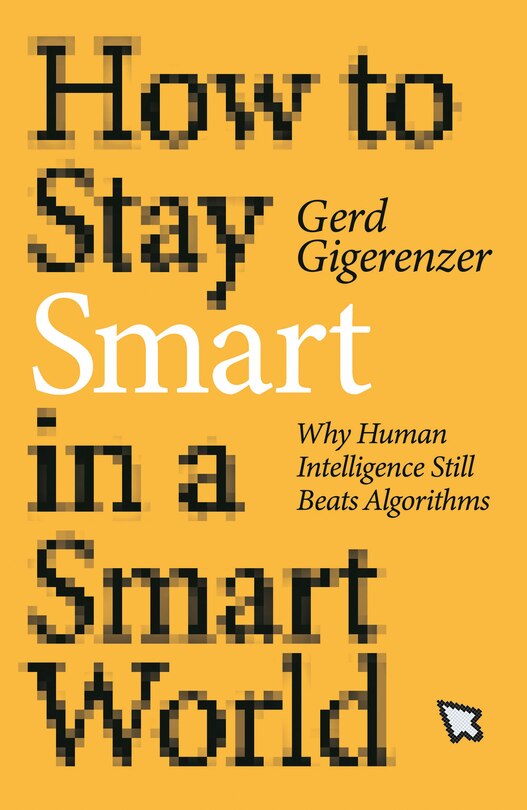 How To Stay Smart In A Smart World: Why Human Intelligence Still Beats Algorithms