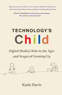 Technology's Child: Digital Media’s Role in the Ages and Stages of Growing Up by Katie Davis