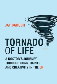 Tornado Of Life: A Doctor's Journey Through Constraints And Creativity In The Er