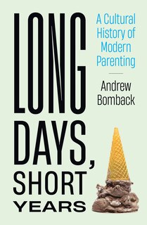 Long Days, Short Years: A Cultural History Of Modern Parenting