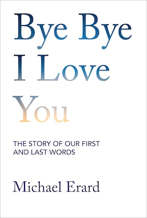 Bye Bye I Love You: The Story of Our First and Last Words