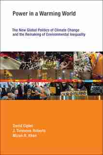 Power In A Warming World: The New Global Politics Of Climate Change And The Remaking Of Environmental Inequality by David Ciplet