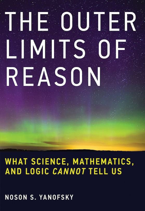 The Outer Limits Of Reason: What Science, Mathematics, And Logic Cannot Tell Us