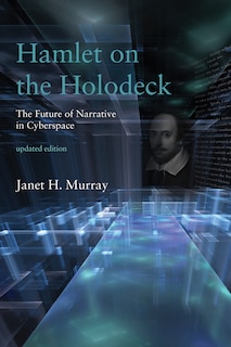 Hamlet On The Holodeck, Updated Edition: The Future Of Narrative In Cyberspace