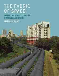 The Fabric Of Space: Water, Modernity, And The Urban Imagination by Matthew Gandy