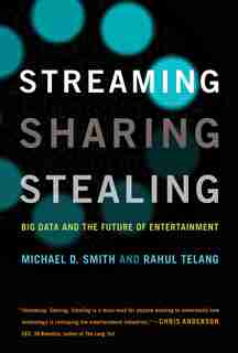 Streaming, Sharing, Stealing: Big Data And The Future Of Entertainment by Michael D. Smith