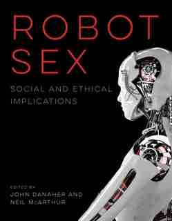 Robot Sex: Social And Ethical Implications by John Danaher