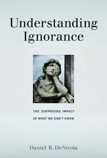 Understanding Ignorance: The Surprising Impact Of What We Don't Know