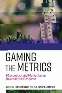 Gaming The Metrics: Misconduct And Manipulation In Academic Research by Mario Biagioli