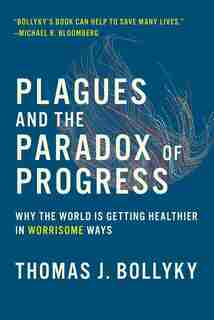 Plagues And The Paradox Of Progress: Why The World Is Getting Healthier In Worrisome Ways by Thomas J. Bollyky