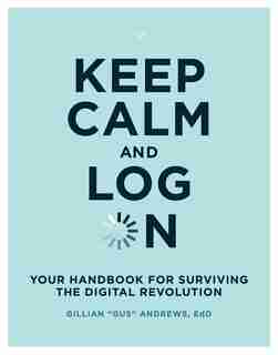 Keep Calm And Log On: Your Handbook For Surviving The Digital Revolution by Gillian "gus" Andrews
