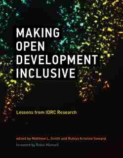 Making Open Development Inclusive: Lessons From Idrc Research by Matthew L. Smith