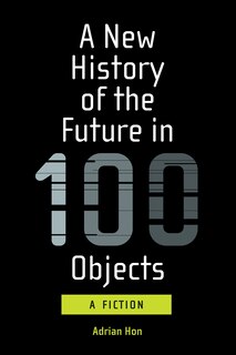 A New History Of The Future In 100 Objects: A Fiction