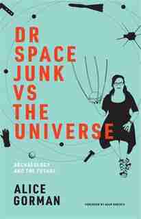 Dr Space Junk Vs The Universe: Archaeology And The Future by Alice Gorman