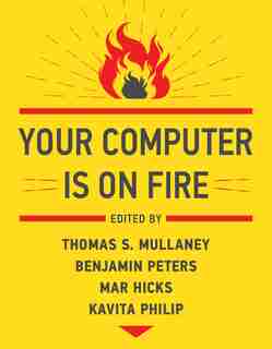 Your Computer Is On Fire by Thomas S. Mullaney