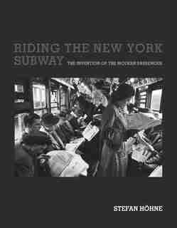 Riding The New York Subway: The Invention Of The Modern Passenger by Stefan Hohne