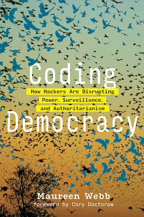 Coding Democracy: How Hackers Are Disrupting Power, Surveillance, And Authoritarianism