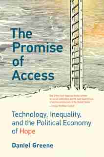 The Promise of Access: Technology, Inequality, and the Political Economy of Hope by Daniel Greene