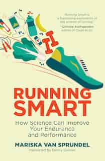 Running Smart: How Science Can Improve Your Endurance And Performance by Mariska Van Sprundel
