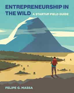 Entrepreneurship In The Wild: A Startup Field Guide by Felipe G. Massa