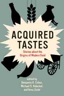 Acquired Tastes: Stories About The Origins Of Modern Food by Benjamin R. Cohen