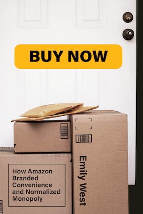 Buy Now: How Amazon Branded Convenience And Normalized Monopoly