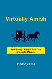 Virtually Amish: Preserving Community At The Internet's Margins by Lindsay Ems