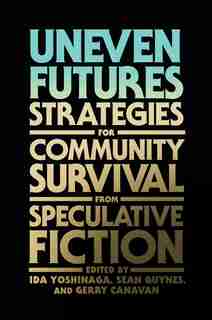 Uneven Futures: Strategies For Community Survival From Speculative Fiction by Ida Yoshinaga