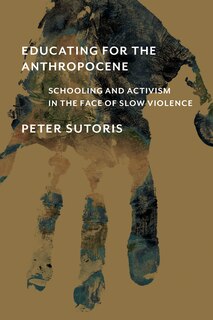 Educating For The Anthropocene: Schooling And Activism In The Face Of Slow Violence