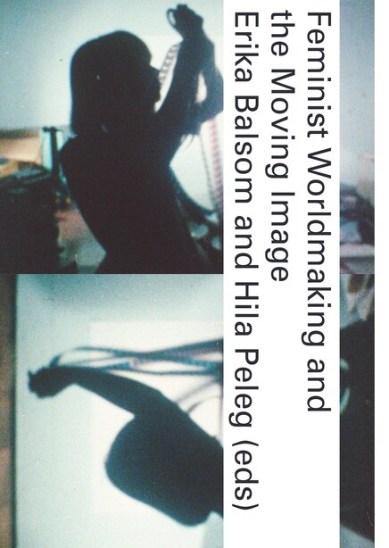 Feminist Worldmaking And The Moving Image by Erika Balsom