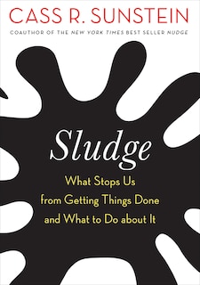 Sludge: What Stops Us From Getting Things Done And What To Do About It