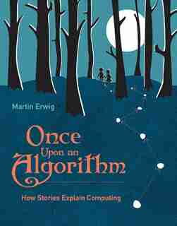 Once Upon An Algorithm: How Stories Explain Computing by Martin Erwig