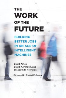 The Work of the Future: Building Better Jobs in an Age of Intelligent Machines