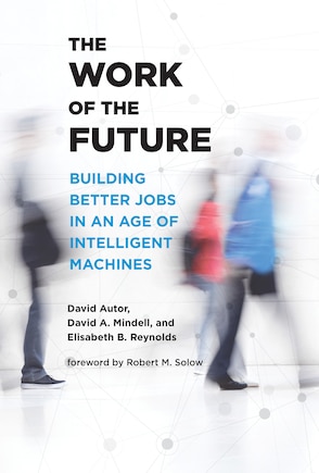 The Work of the Future: Building Better Jobs in an Age of Intelligent Machines