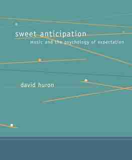Sweet Anticipation: Music and the Psychology of Expectation by David Huron