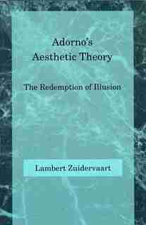 Adorno's Aesthetic Theory: The Redemption of Illusion by Lambert Zuidervaart