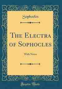 The Electra of Sophocles: With Notes (Classic Reprint) de Sophocles Sophocles