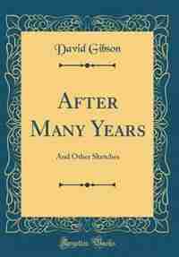 After Many Years: And Other Sketches (Classic Reprint) by David Gibson