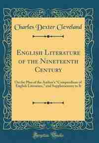 English Literature of the Nineteenth Century: On the Plan of the Author's Compendium of English Literature, and Supplementary to It (Classic Repr de Charles Dexter Cleveland